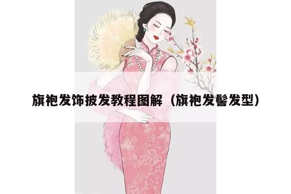 旗袍发饰披发教程图解（旗袍发髻发型）