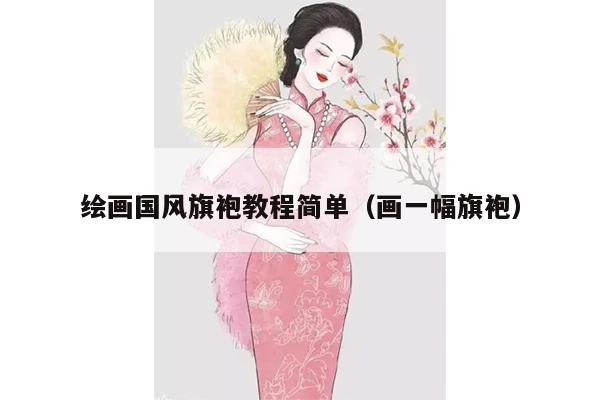 绘画国风旗袍教程简单（画一幅旗袍）