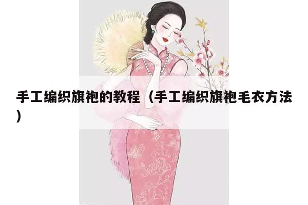 手工编织旗袍的教程（手工编织旗袍毛衣方法）