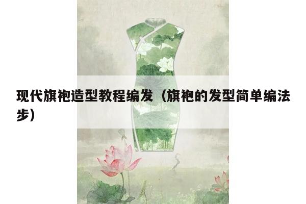 现代旗袍造型教程编发（旗袍的发型简单编法步）