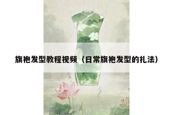 旗袍发型教程视频（日常旗袍发型的扎法）