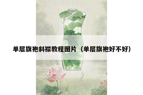 单层旗袍斜襟教程图片（单层旗袍好不好）