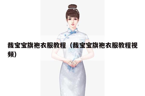 裁宝宝旗袍衣服教程（裁宝宝旗袍衣服教程视频）