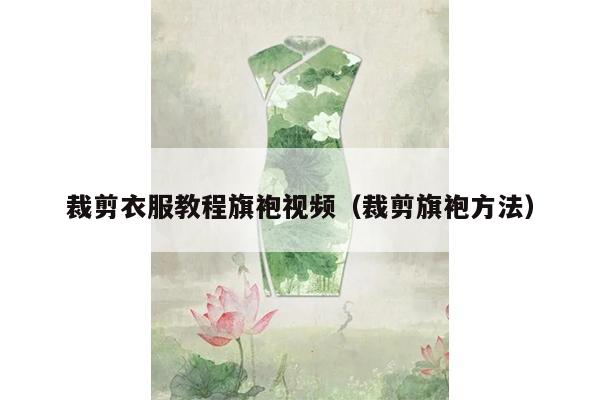 裁剪衣服教程旗袍视频（裁剪旗袍方法）