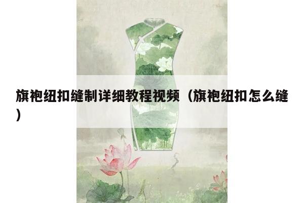 旗袍纽扣缝制详细教程视频（旗袍纽扣怎么缝）