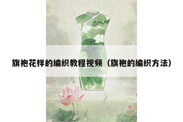 旗袍花样的编织教程视频（旗袍的编织方法）