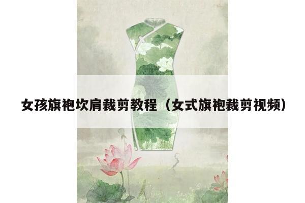 女孩旗袍坎肩裁剪教程（女式旗袍裁剪视频）