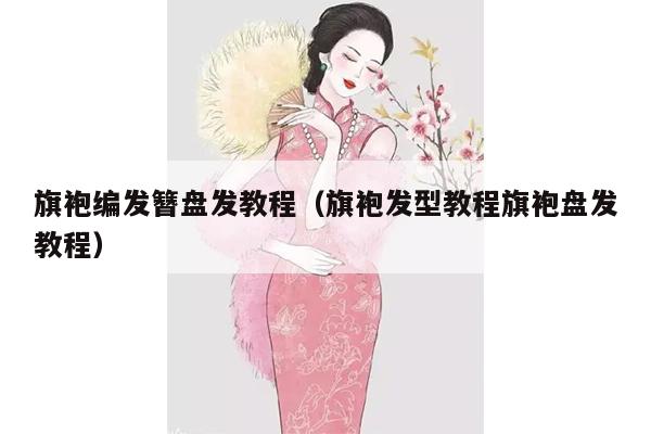 旗袍编发簪盘发教程（旗袍发型教程旗袍盘发教程）