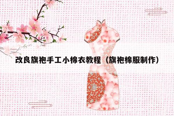 改良旗袍手工小棉衣教程（旗袍棉服制作）