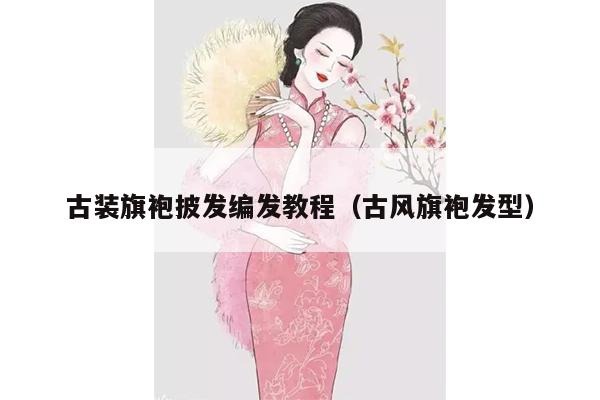 古装旗袍披发编发教程（古风旗袍发型）