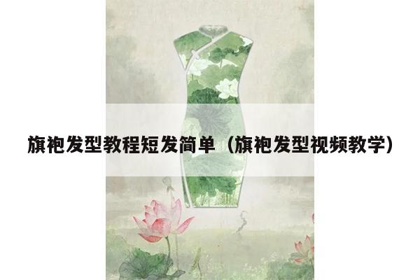 旗袍发型教程短发简单（旗袍发型视频教学）