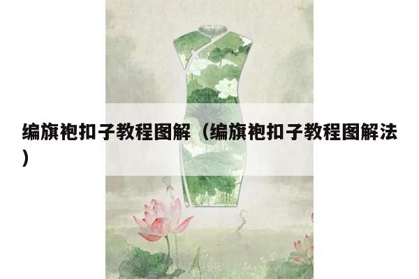 编旗袍扣子教程图解（编旗袍扣子教程图解法）