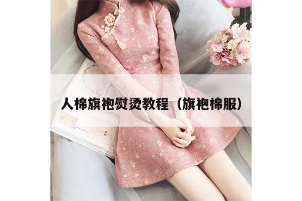 人棉旗袍熨烫教程（旗袍棉服）