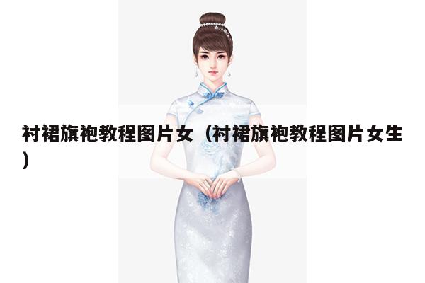 衬裙旗袍教程图片女（衬裙旗袍教程图片女生）