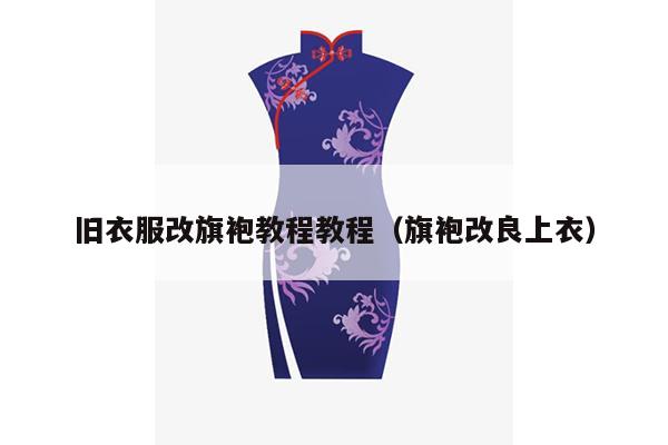 旧衣服改旗袍教程教程（旗袍改良上衣）