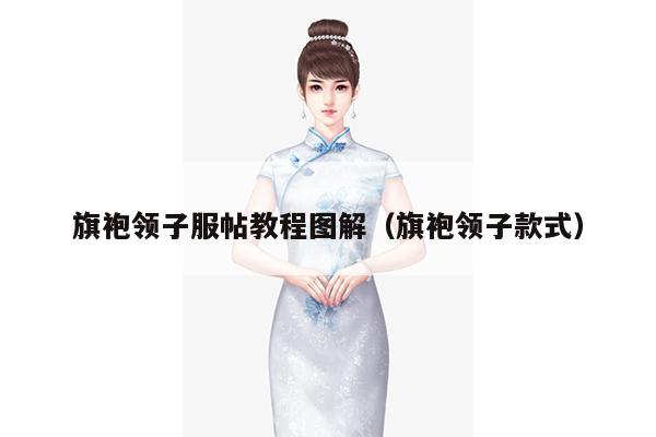 旗袍领子服帖教程图解（旗袍领子款式）