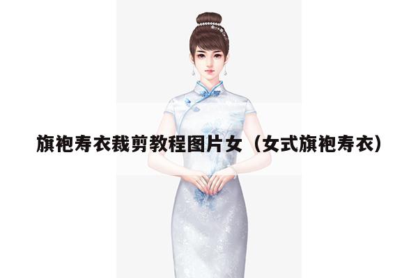 旗袍寿衣裁剪教程图片女（女式旗袍寿衣）