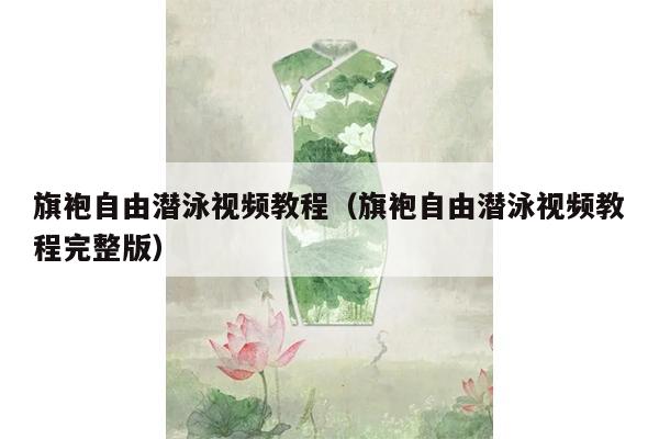 旗袍自由潜泳视频教程（旗袍自由潜泳视频教程完整版）