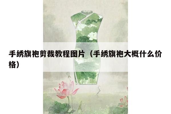 手绣旗袍剪裁教程图片（手绣旗袍大概什么价格）