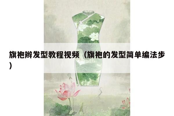 旗袍辫发型教程视频（旗袍的发型简单编法步）