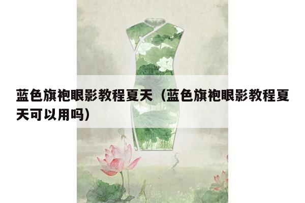 蓝色旗袍眼影教程夏天（蓝色旗袍眼影教程夏天可以用吗）