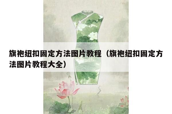 旗袍纽扣固定方法图片教程（旗袍纽扣固定方法图片教程大全）