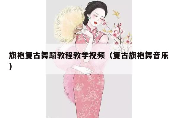 旗袍复古舞蹈教程教学视频（复古旗袍舞音乐）