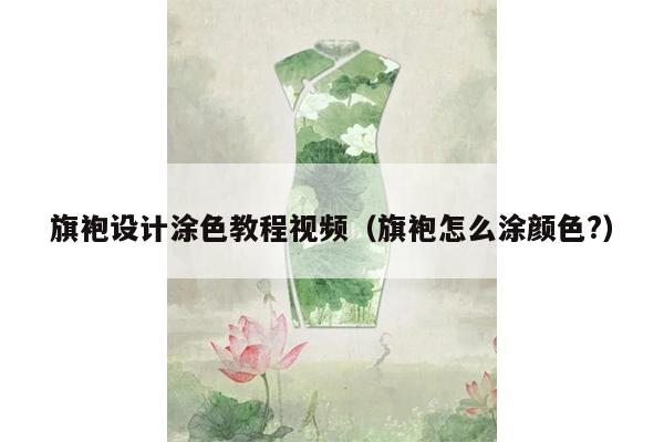 旗袍设计涂色教程视频（旗袍怎么涂颜色?）