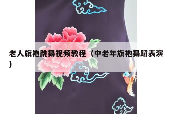 老人旗袍跳舞视频教程（中老年旗袍舞蹈表演）