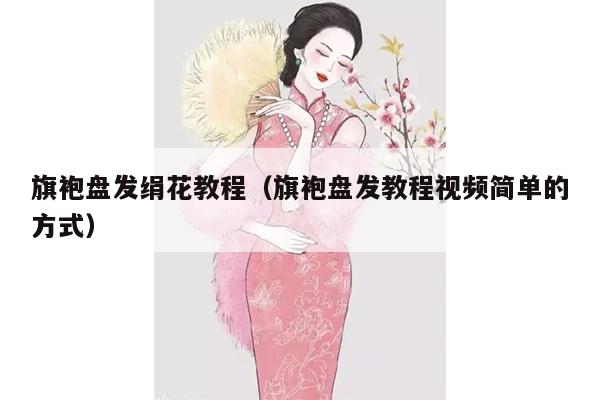 旗袍盘发绢花教程（旗袍盘发教程视频简单的方式）