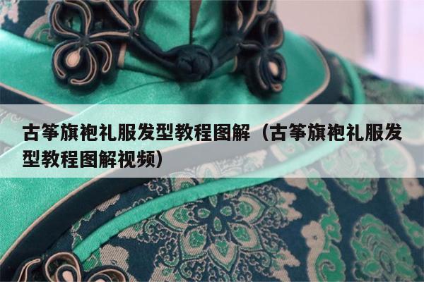 古筝旗袍礼服发型教程图解（古筝旗袍礼服发型教程图解视频）