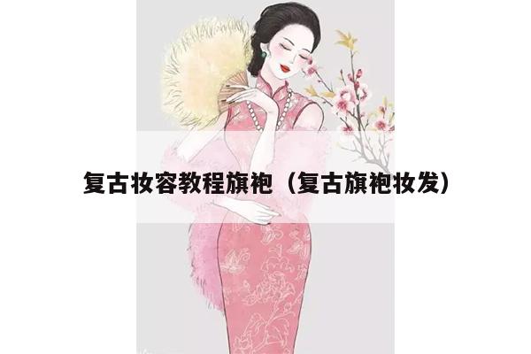 复古妆容教程旗袍（复古旗袍妆发）