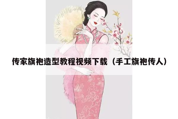 传家旗袍造型教程视频下载（手工旗袍传人）