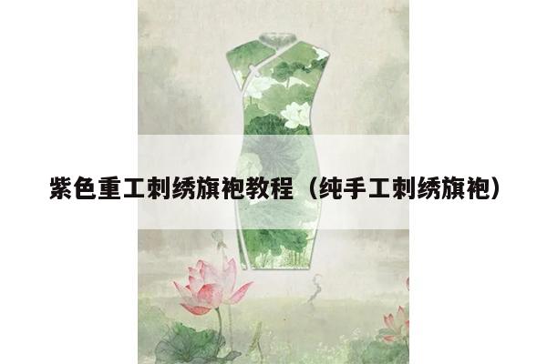 紫色重工刺绣旗袍教程（纯手工刺绣旗袍）