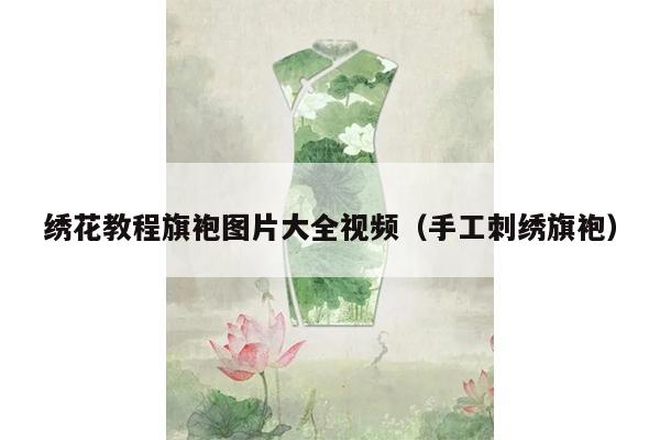 绣花教程旗袍图片大全视频（手工刺绣旗袍）