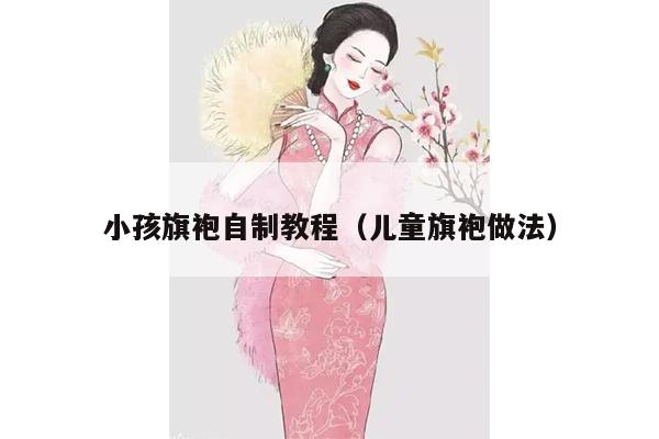 小孩旗袍自制教程（儿童旗袍做法）