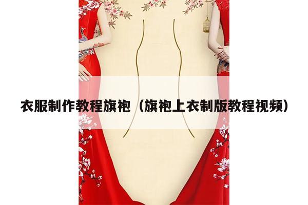 衣服制作教程旗袍（旗袍上衣制版教程视频）