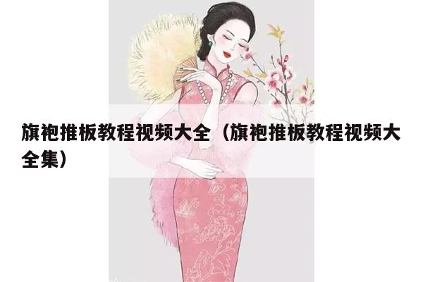 旗袍推板教程视频大全（旗袍推板教程视频大全集）