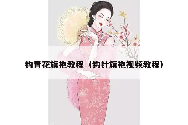 钩青花旗袍教程（钩针旗袍视频教程）