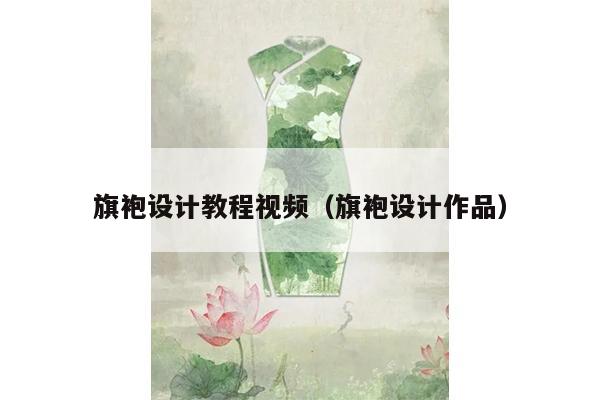 旗袍设计教程视频（旗袍设计作品）