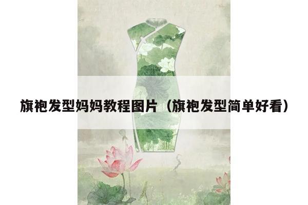 旗袍发型妈妈教程图片（旗袍发型简单好看）