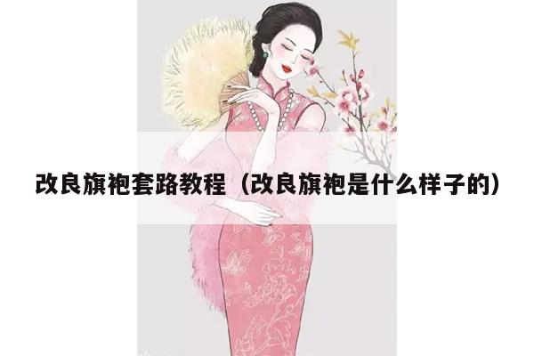 改良旗袍套路教程（改良旗袍是什么样子的）