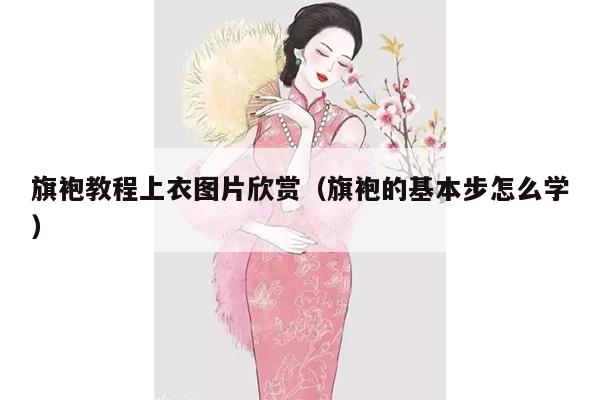 旗袍教程上衣图片欣赏（旗袍的基本步怎么学）