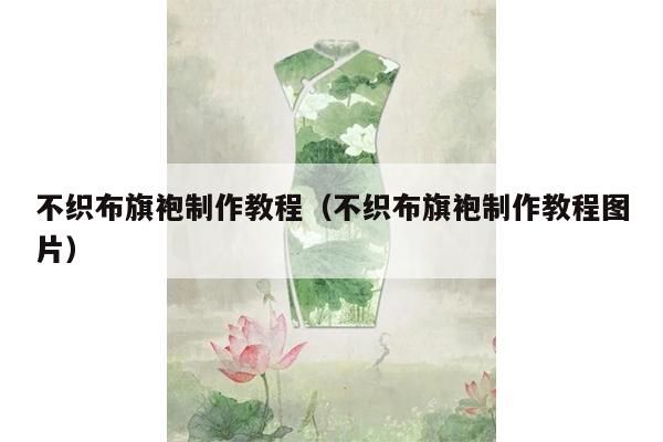 不织布旗袍制作教程（不织布旗袍制作教程图片）