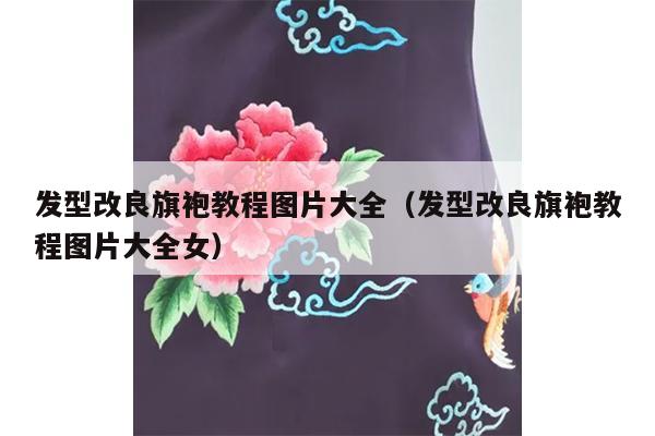 发型改良旗袍教程图片大全（发型改良旗袍教程图片大全女）