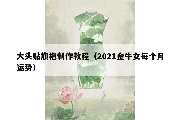 大头贴旗袍制作教程（2021金牛女每个月运势）