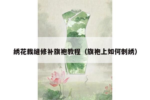 绣花裁缝修补旗袍教程（旗袍上如何刺绣）