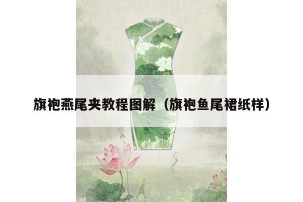 旗袍燕尾夹教程图解（旗袍鱼尾裙纸样）