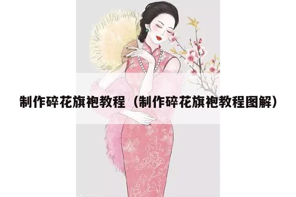 制作碎花旗袍教程（制作碎花旗袍教程图解）