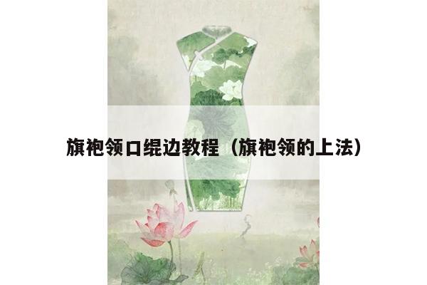 旗袍领口绲边教程（旗袍领的上法）